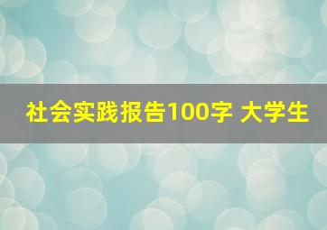 社会实践报告100字 大学生